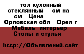 cтол кухонный стеклянный 150см на 80см › Цена ­ 14 000 - Орловская обл., Орел г. Мебель, интерьер » Столы и стулья   